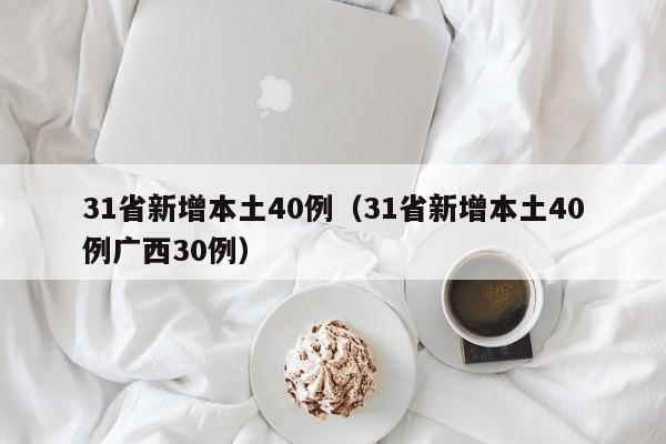 31省新增本土40例(31省新增本土40例广西30例) 31省新增本土40例(31省新增本土40例广西30例)