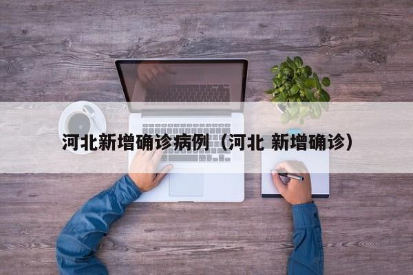 河北新增确诊病例(河北 新增确诊) 河北新增确诊病例(河北 新增确诊)