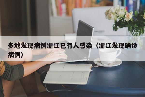 多地发现病例浙江已有人感染(浙江发现确诊病例) 多地发现病例浙江已有人感染(浙江发现确诊病例)