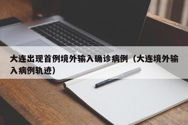 大连出现首例境外输入确诊病例(大连境外输入病例轨迹) 大连出现首例境外输入确诊病例(大连境外输入病例轨迹)