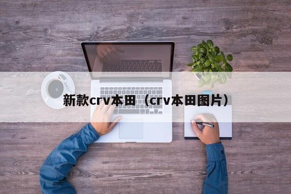 新款crv本田(crv本田图片) 新款crv本田(crv本田图片)