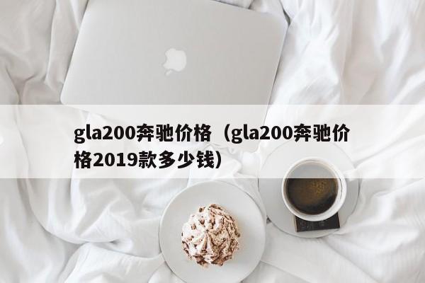 gla200奔驰价格(gla200奔驰价格2019款多少钱) gla200奔驰价格(gla200奔驰价格2019款多少钱)