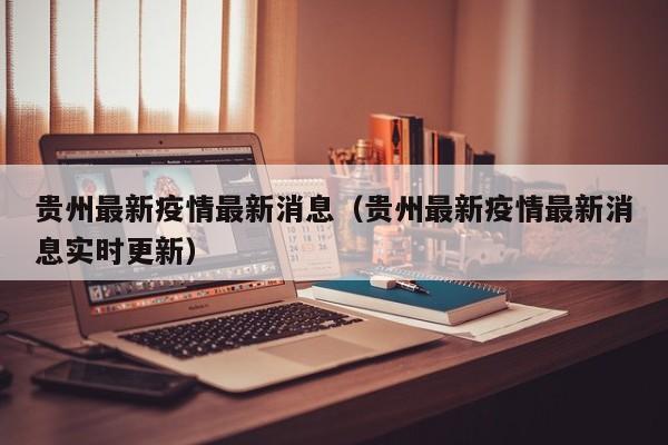 贵州最新疫情最新消息(贵州最新疫情最新消息实时更新) 贵州最新疫情最新消息(贵州最新疫情最新消息实时更新)