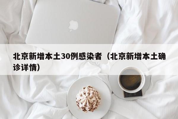 北京新增本土30例感染者(北京新增本土确诊详情) 北京新增本土30例感染者(北京新增本土确诊详情)
