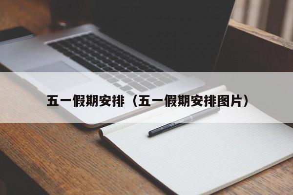 五一假期安排(五一假期安排图片)