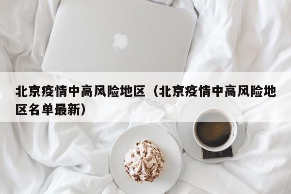 北京疫情中高风险地区(北京疫情中高风险地区名单最新) 北京疫情中高风险地区(北京疫情中高风险地区名单最新)