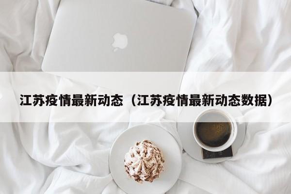 江苏疫情最新动态(江苏疫情最新动态数据) 江苏疫情最新动态(江苏疫情最新动态数据)