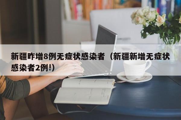 新疆昨增8例无症状感染者（新疆新增无症状感染者2例!）