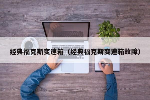 经典福克斯变速箱（经典福克斯变速箱故障）