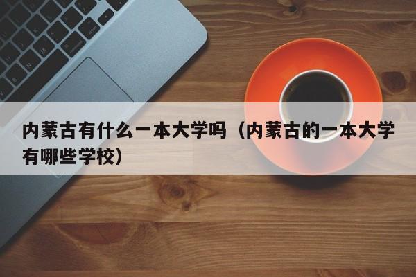 内蒙古有什么一本大学吗(内蒙古的一本大学有哪些学校) 内蒙古有什么一本大学吗(内蒙古的一本大学有哪些学校)