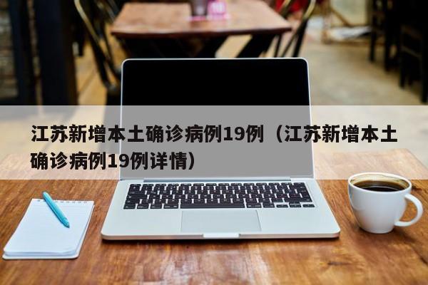 江苏新增本土确诊病例19例(江苏新增本土确诊病例19例详情) 江苏新增本土确诊病例19例(江苏新增本土确诊病例19例详情)