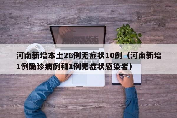 河南新增本土26例无症状10例(河南新增1例确诊病例和1例无症状感染者) 河南新增本土26例无症状10例(河南新增1例确诊病例和1例无症状感染者)