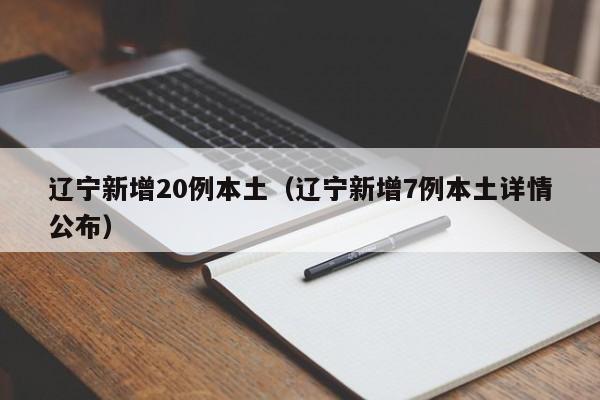 辽宁新增20例本土(辽宁新增7例本土详情公布) 辽宁新增20例本土(辽宁新增7例本土详情公布)