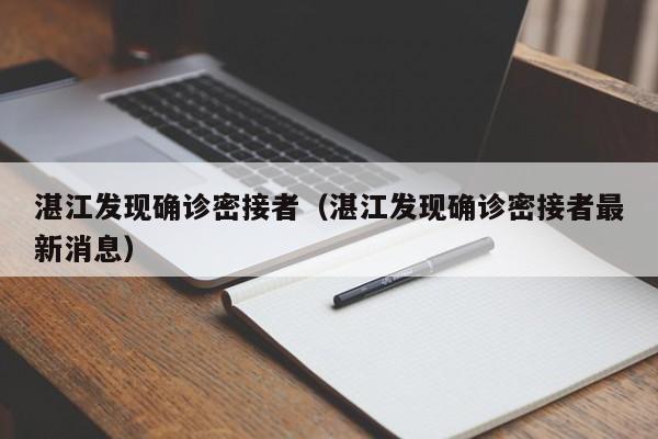 湛江发现确诊密接者(湛江发现确诊密接者最新消息) 湛江发现确诊密接者(湛江发现确诊密接者最新消息)