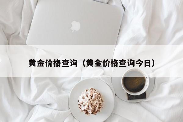 黄金价格查询(黄金价格查询今日) 黄金价格查询(黄金价格查询今日)