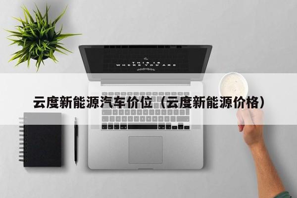 云度新能源汽车价位(云度新能源价格) 云度新能源汽车价位(云度新能源价格)
