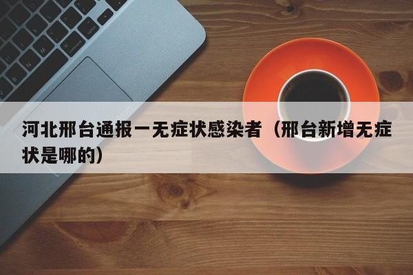 河北邢台通报一无症状感染者(邢台新增无症状是哪的) 河北邢台通报一无症状感染者(邢台新增无症状是哪的)