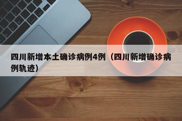 四川新增本土确诊病例4例(四川新增确诊病例轨迹) 四川新增本土确诊病例4例(四川新增确诊病例轨迹)
