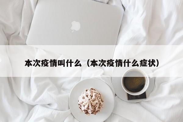 本次疫情叫什么(本次疫情什么症状) 本次疫情叫什么(本次疫情什么症状)