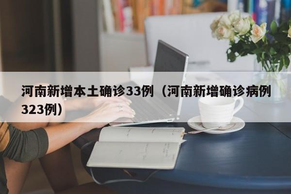 河南新增本土确诊33例(河南新增确诊病例323例) 河南新增本土确诊33例(河南新增确诊病例323例)