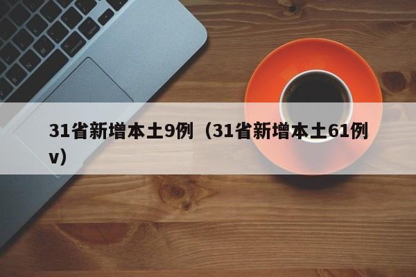 31省新增本土9例(31省新增本土61例v) 31省新增本土9例(31省新增本土61例v)