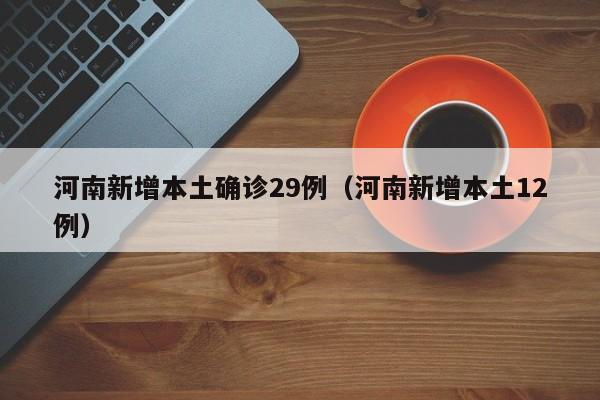 河南新增本土确诊29例(河南新增本土12例) 河南新增本土确诊29例(河南新增本土12例)