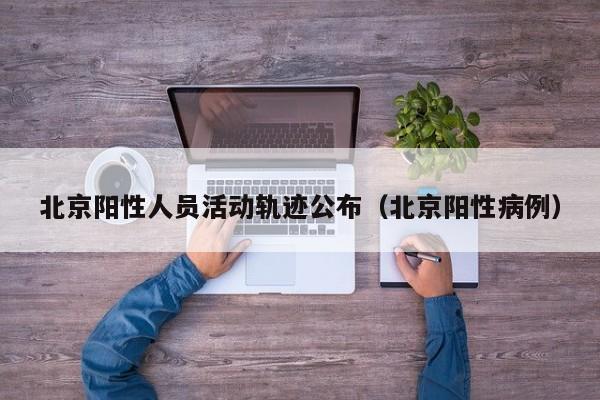 北京阳性人员活动轨迹公布(北京阳性病例) 北京阳性人员活动轨迹公布(北京阳性病例)