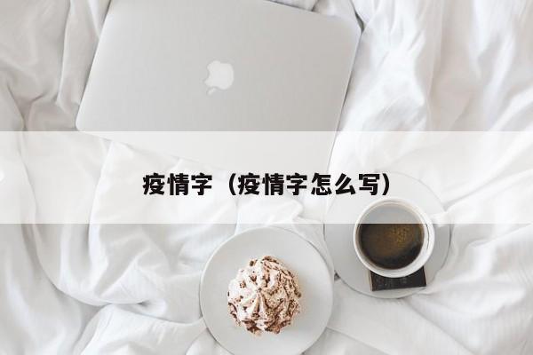 疫情字(疫情字怎么写) 疫情字(疫情字怎么写)