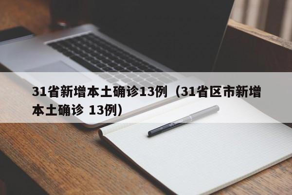 31省新增本土确诊13例(31省区市新增本土确诊 13例) 31省新增本土确诊13例(31省区市新增本土确诊 13例)
