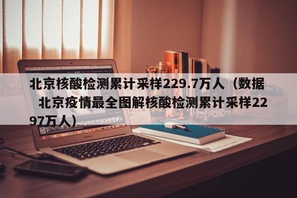北京核酸检测累计采样229.7万人(数据  北京疫情最全图解核酸检测累计采样2297万人) 北京核酸检测累计采样229.7万人(数据  北京疫情最全图解核酸检测累计采样2297万人)