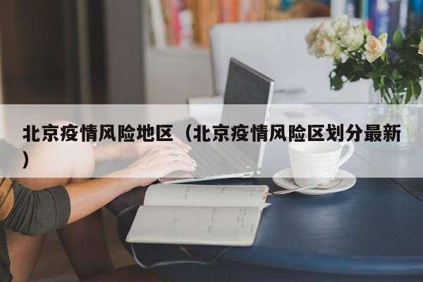 北京疫情风险地区(北京疫情风险区划分最新) 北京疫情风险地区(北京疫情风险区划分最新)