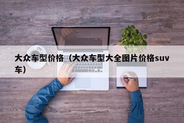 大众车型价格(大众车型大全图片价格suv车) 大众车型价格(大众车型大全图片价格suv车)
