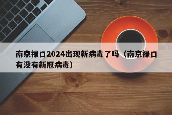 南京禄口2024出现新病毒了吗(南京禄口有没有新冠病毒) 南京禄口2024出现新病毒了吗(南京禄口有没有新冠病毒)