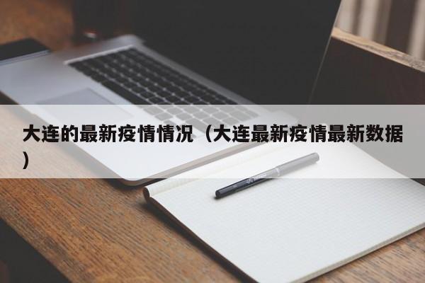 大连的最新疫情情况(大连最新疫情最新数据) 大连的最新疫情情况(大连最新疫情最新数据)