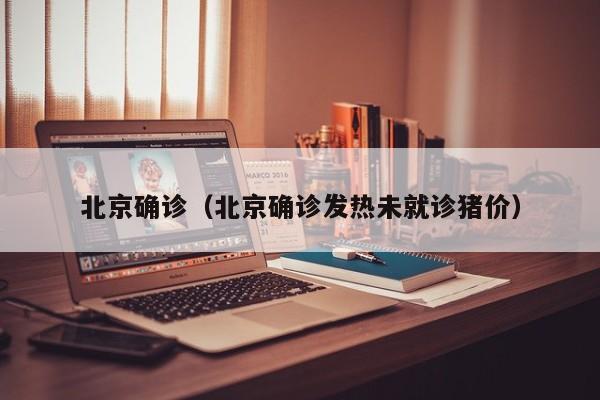 北京确诊(北京确诊发热未就诊猪价) 北京确诊(北京确诊发热未就诊猪价)