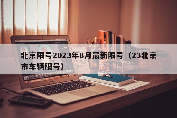 北京限号2023年8月最新限号（23北京市车辆限号）