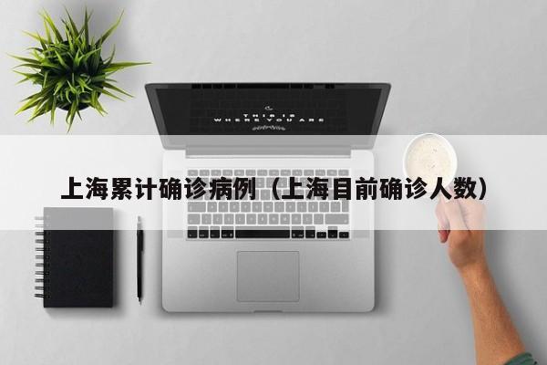 上海累计确诊病例(上海目前确诊人数) 上海累计确诊病例(上海目前确诊人数)