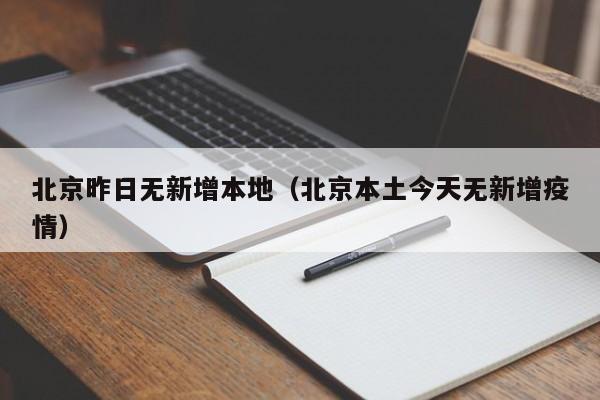 北京昨日无新增本地(北京本土今天无新增疫情) 北京昨日无新增本地(北京本土今天无新增疫情)