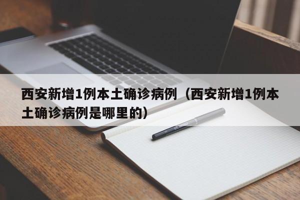 西安新增1例本土确诊病例(西安新增1例本土确诊病例是哪里的) 西安新增1例本土确诊病例(西安新增1例本土确诊病例是哪里的)