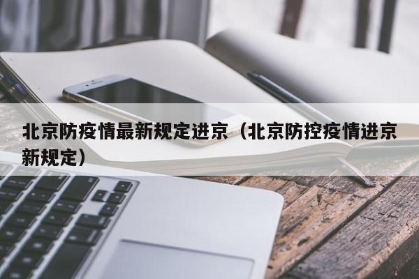 北京防疫情最新规定进京(北京防控疫情进京新规定) 北京防疫情最新规定进京(北京防控疫情进京新规定)