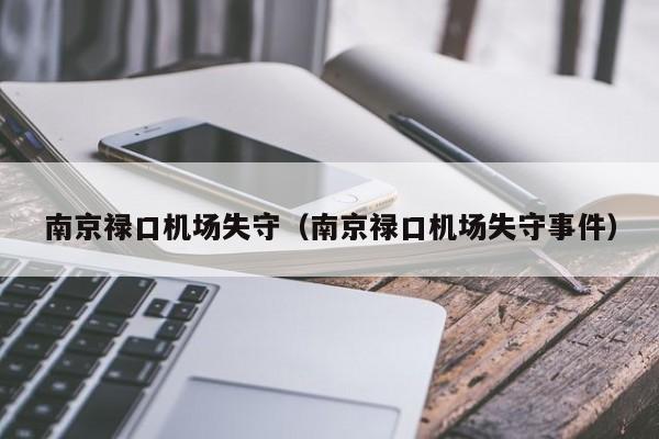 南京禄口机场失守(南京禄口机场失守事件) 南京禄口机场失守(南京禄口机场失守事件)