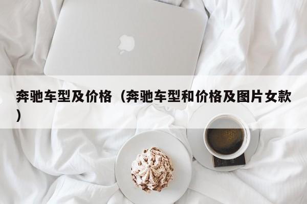 奔驰车型及价格(奔驰车型和价格及图片女款) 奔驰车型及价格(奔驰车型和价格及图片女款)