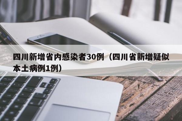 四川新增省内感染者30例(四川省新增疑似本土病例1例) 四川新增省内感染者30例(四川省新增疑似本土病例1例)