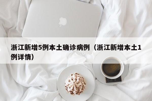 浙江新增5例本土确诊病例(浙江新增本土1例详情) 浙江新增5例本土确诊病例(浙江新增本土1例详情)
