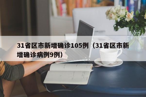 31省区市新增确诊105例(31省区市新增确诊病例9例) 31省区市新增确诊105例(31省区市新增确诊病例9例)