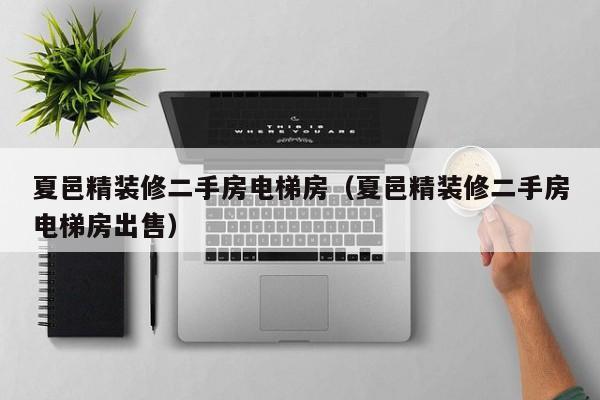夏邑精装修二手房电梯房（夏邑精装修二手房电梯房出售）
