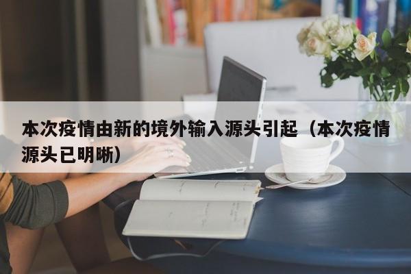 本次疫情由新的境外输入源头引起（本次疫情源头已明晰）