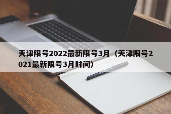 天津限号2022最新限号3月（天津限号2021最新限号3月时间）