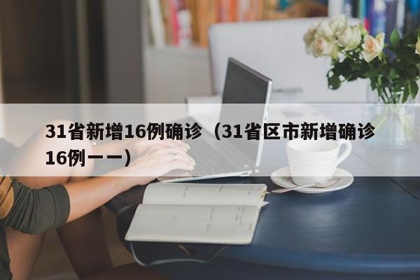 31省新增16例确诊(31省区市新增确诊16例一一) 31省新增16例确诊(31省区市新增确诊16例一一)