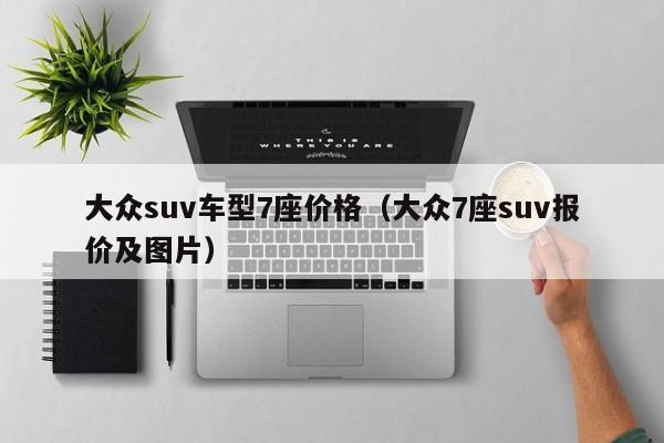 大众suv车型7座价格(大众7座suv报价及图片) 大众suv车型7座价格(大众7座suv报价及图片)